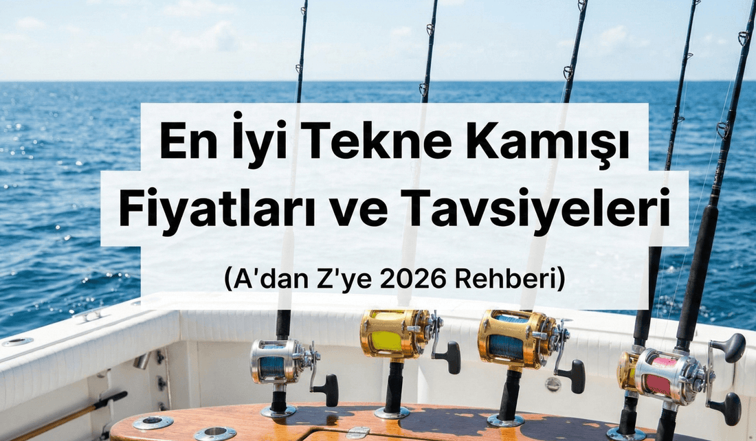 En İyi Tekne Kamışı Fiyatları ve Tavsiyeleri (A'dan Z'ye 2026 Rehberi)