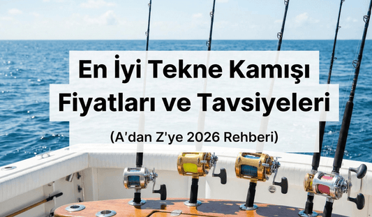 En İyi Tekne Kamışı Fiyatları ve Tavsiyeleri (A'dan Z'ye 2026 Rehberi)